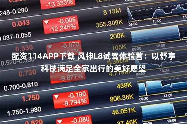 配资114APP下载 风神L8试驾体验营:以舒享科技满足全家出行的美好愿望