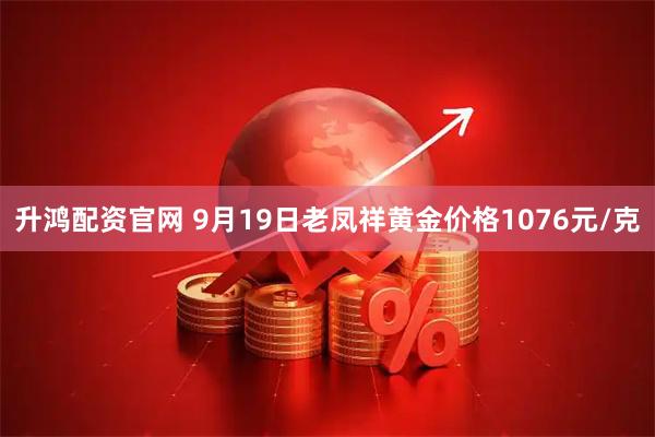 升鸿配资官网 9月19日老凤祥黄金价格1076元/克