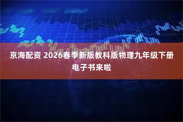 京海配资 2026春季新版教科版物理九年级下册电子书来啦