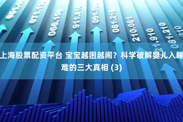 上海股票配资平台 宝宝越困越闹？科学破解婴儿入睡难的三大真相 (3)