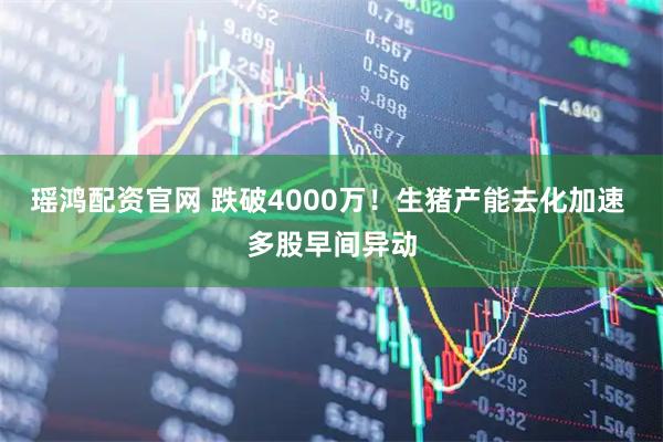 瑶鸿配资官网 跌破4000万！生猪产能去化加速 多股早间异动