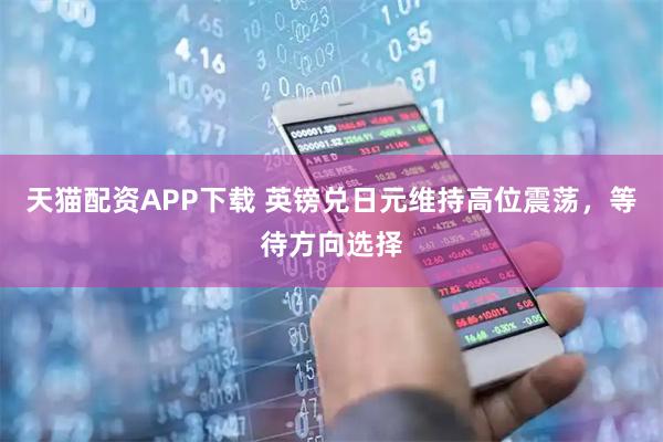 天猫配资APP下载 英镑兑日元维持高位震荡,等待方向选择