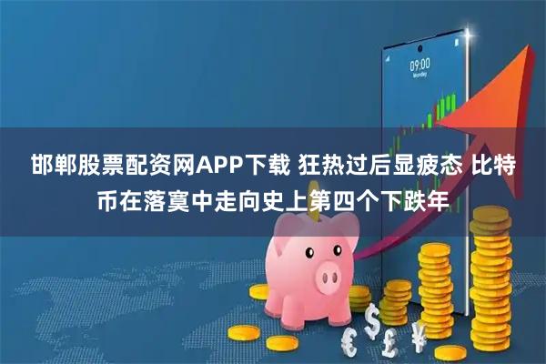 邯郸股票配资网APP下载 狂热过后显疲态 比特币在落寞中走向史上第四个下跌年