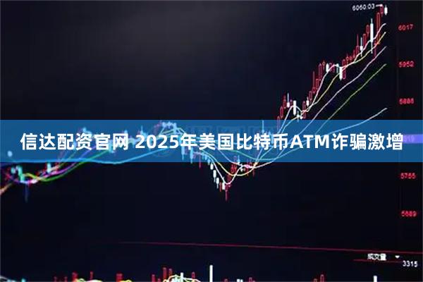 信达配资官网 2025年美国比特币ATM诈骗激增