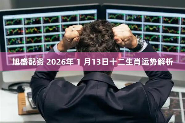 旭盛配资 2026年 1 月13日十二生肖运势解析