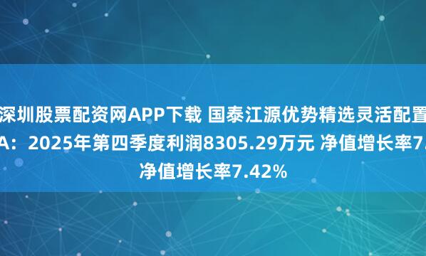 深圳股票配资网APP下载 国泰江源优势精选灵活配置混合A：2025年第四季度利润8305.29万元 净值增长率7.42%