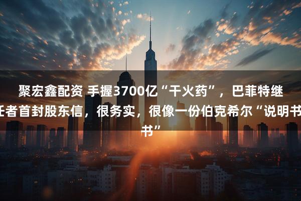 聚宏鑫配资 手握3700亿“干火药”，巴菲特继任者首封股东信，很务实，很像一份伯克希尔“说明书”