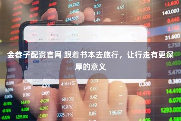金巷子配资官网 跟着书本去旅行，让行走有更深厚的意义
